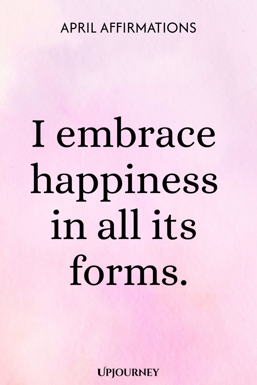 I embrace happiness in all its forms.