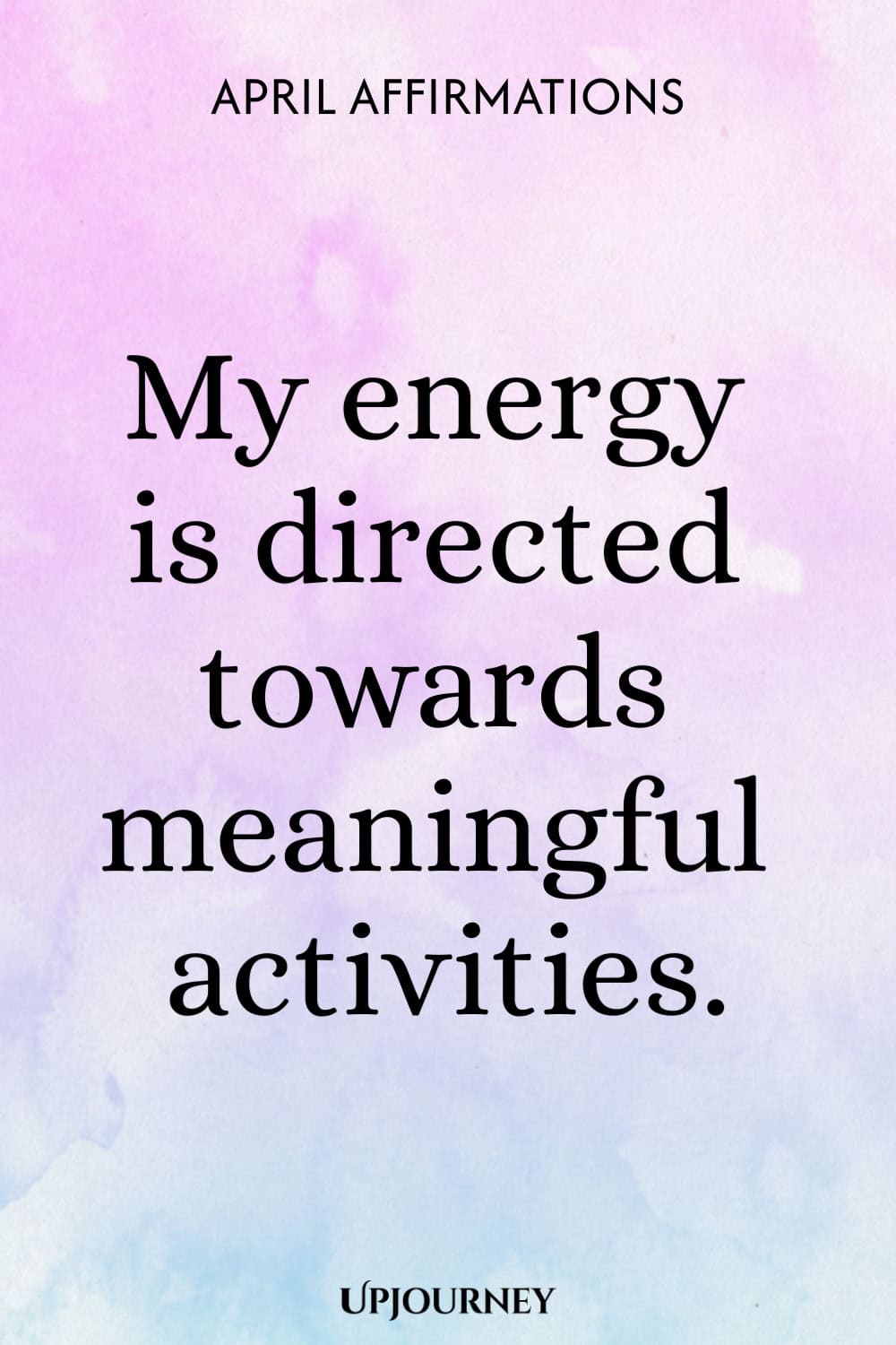 My energy is directed towards meaningful activities.
