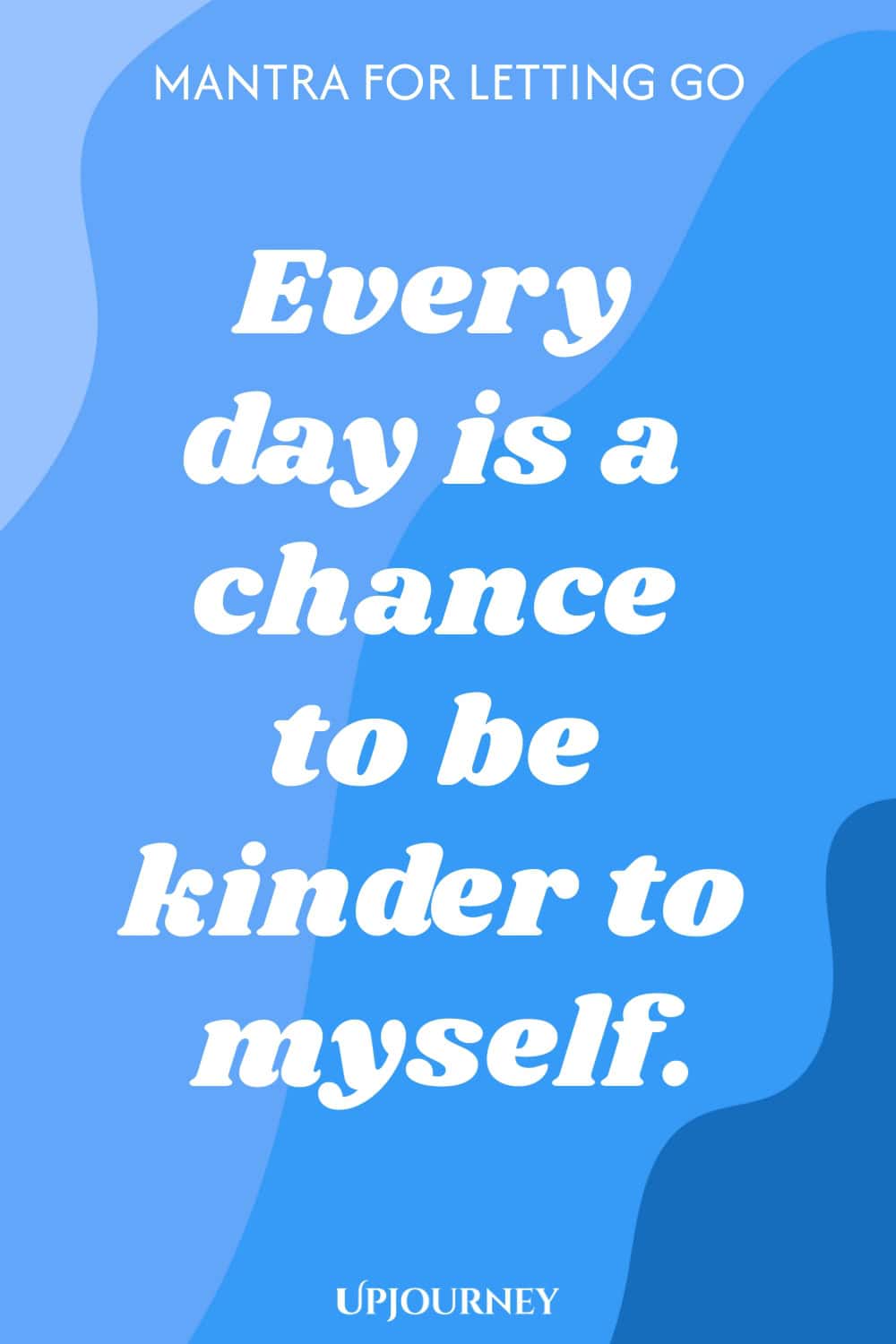 Mantra for Letting Go: Every day is a chance to be kinder to myself.