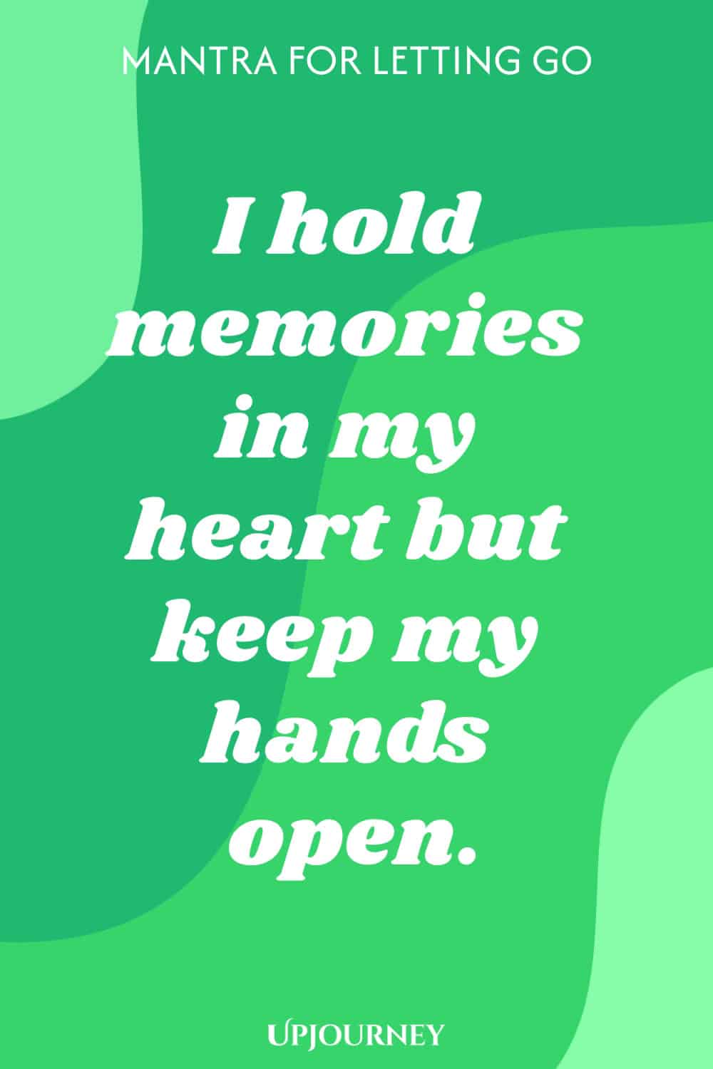 Mantra for Letting Go: I hold memories in my heart but keep my hands open.