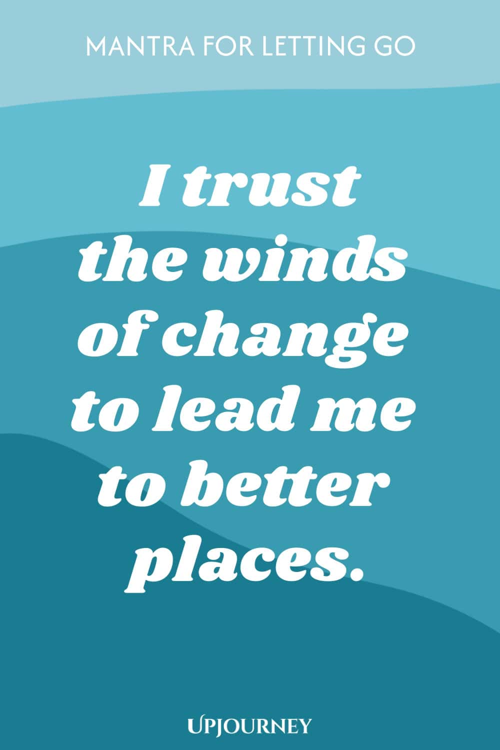 Mantra for Letting Go: I trust the winds of change to lead me to better places.