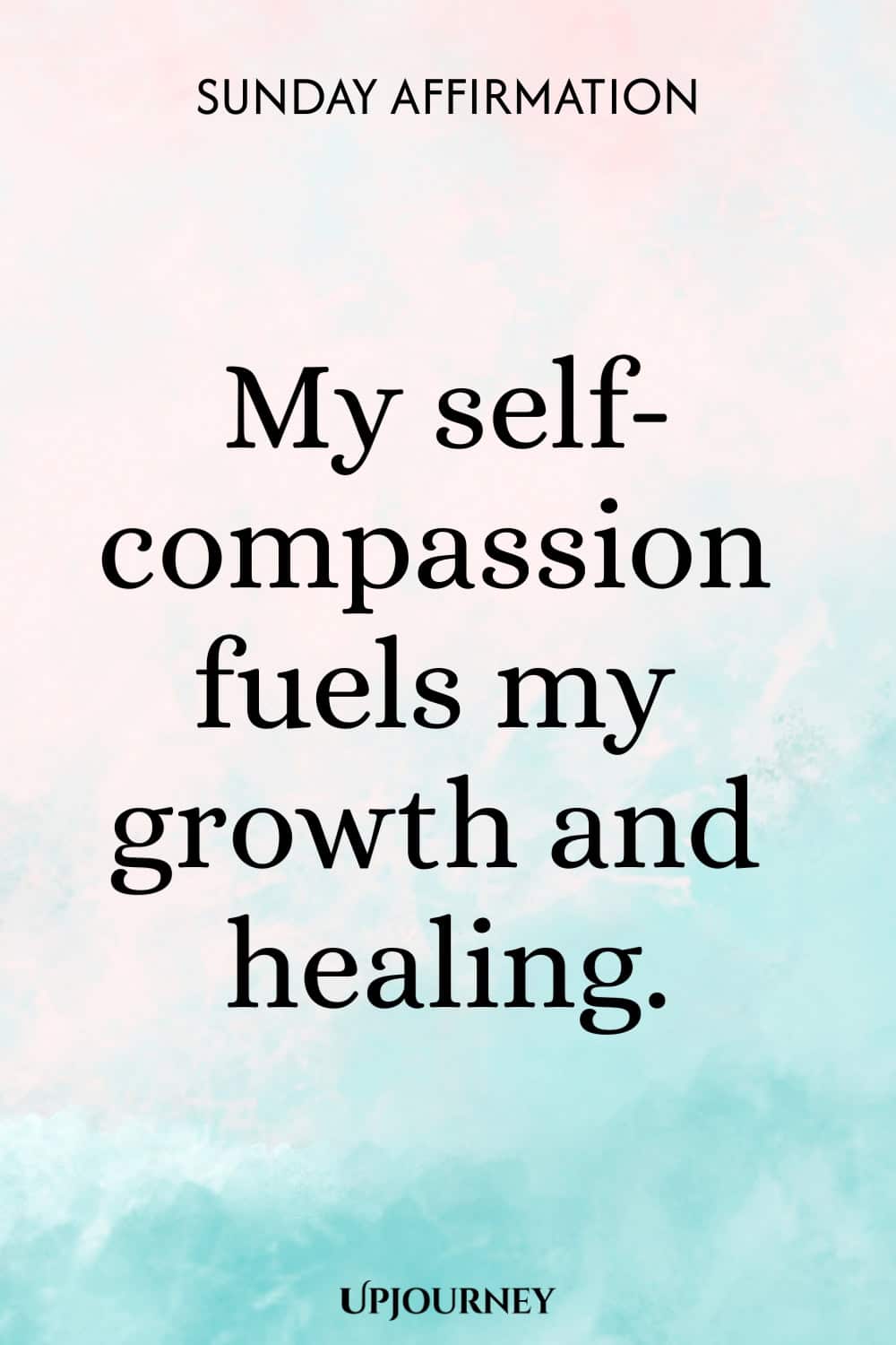 Sunday Affirmation: My self-compassion fuels my growth and healing.