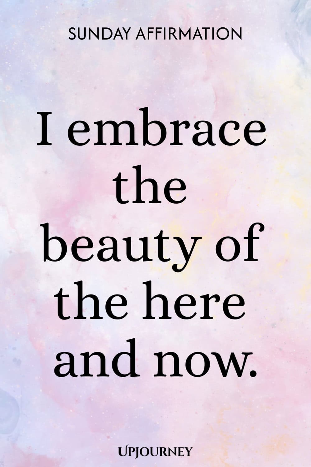 Sunday Affirmation: I embrace the beauty of the here and now.