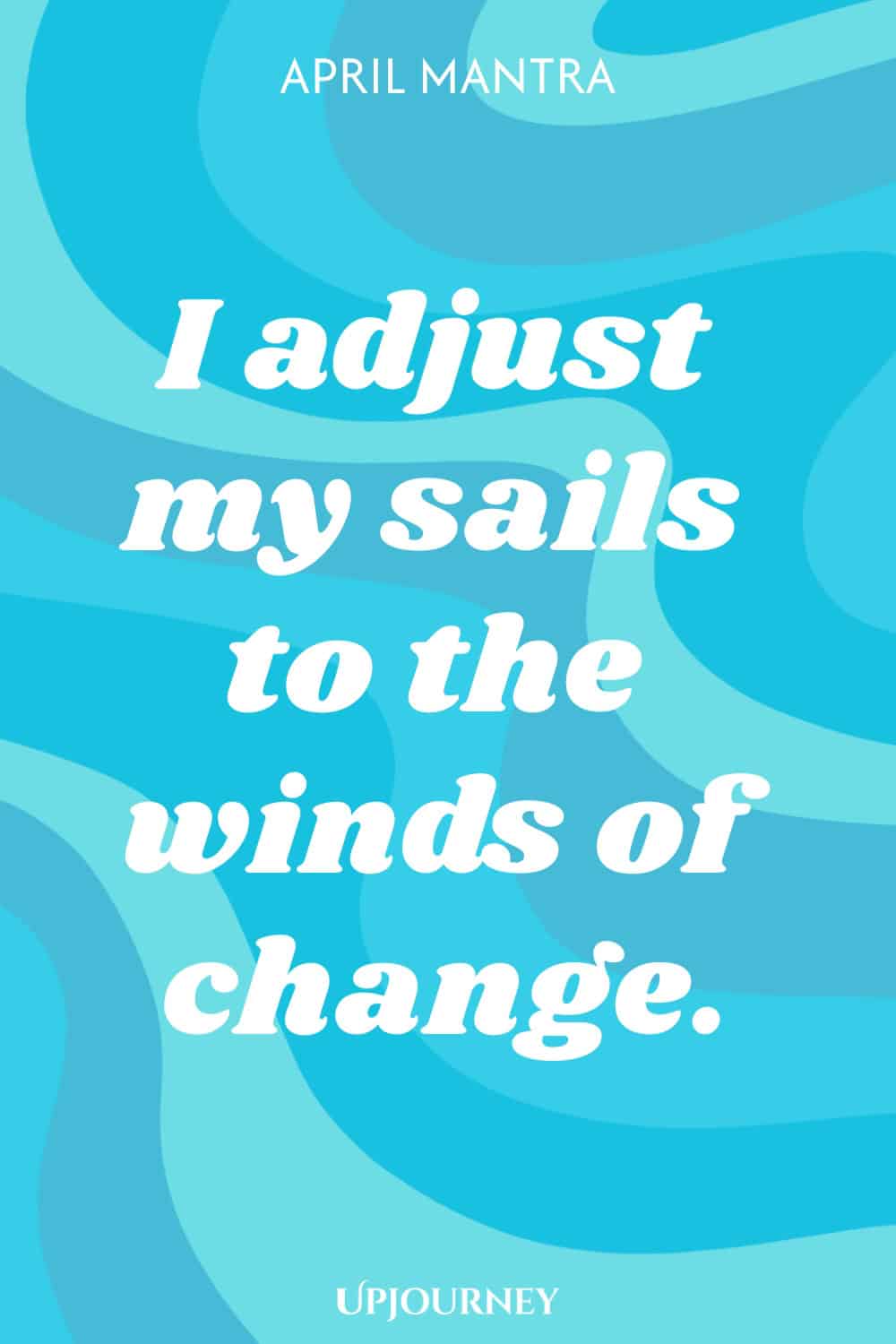 April Mantra: I adjust my sails to the winds of change.
