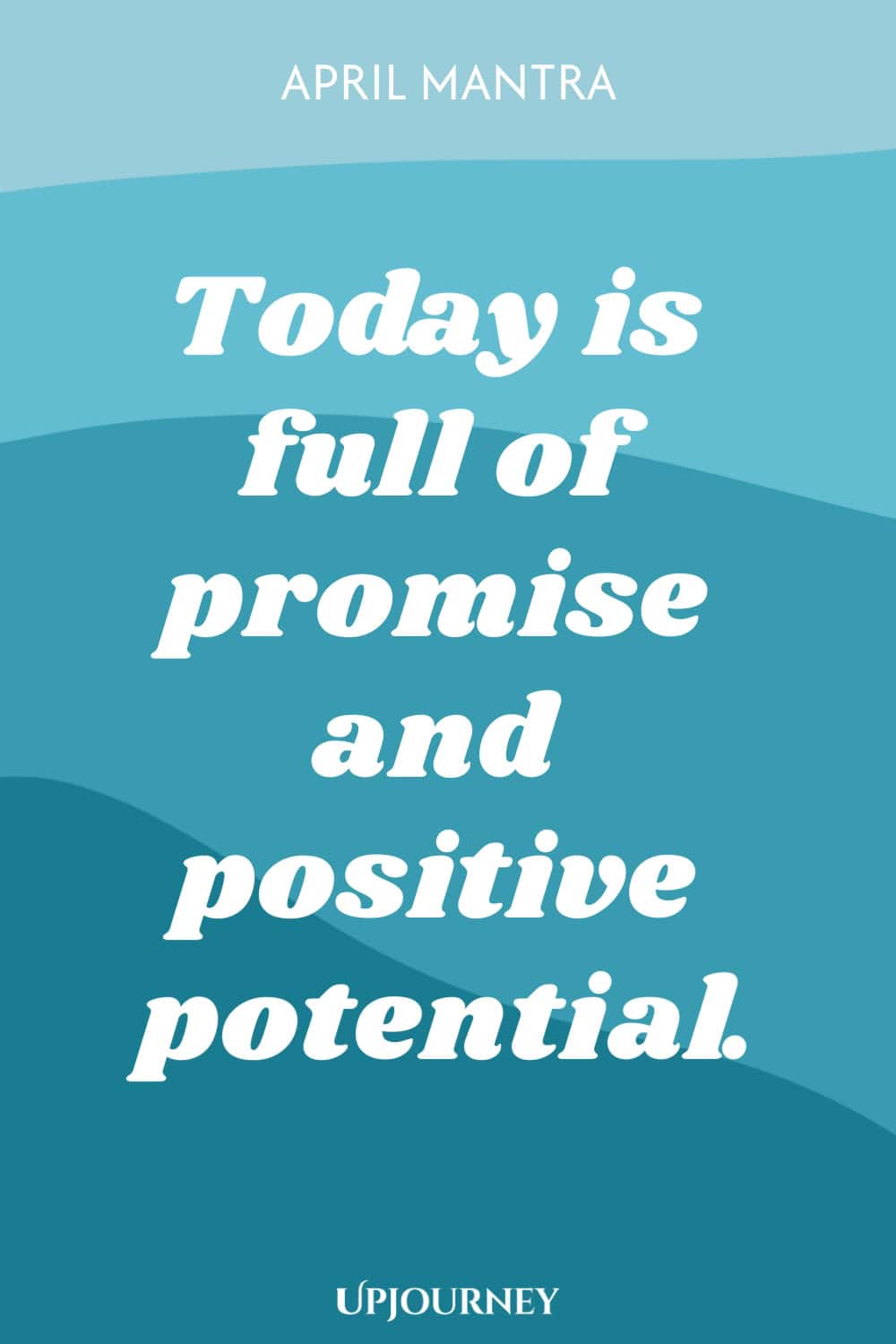 April Mantra: Today is full of promise and positive potential.