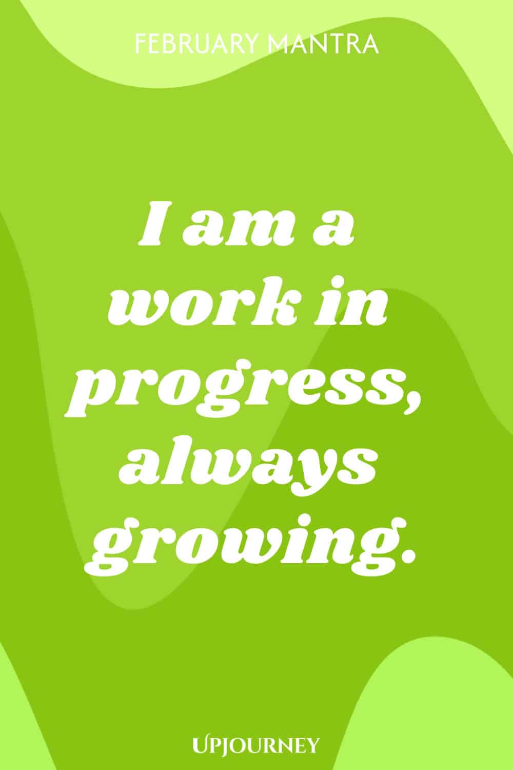 February Mantra: I am a work in progress, always growing.