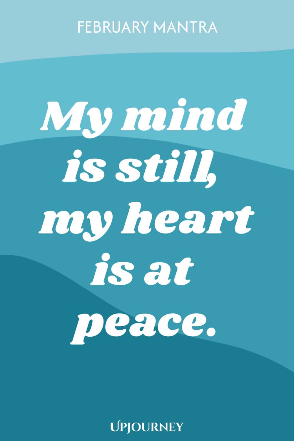 February Mantra: My mind is still, my heart is at peace.