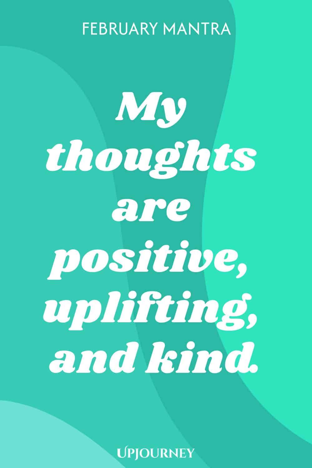 February Mantra: My thoughts are positive, uplifting, and kind.