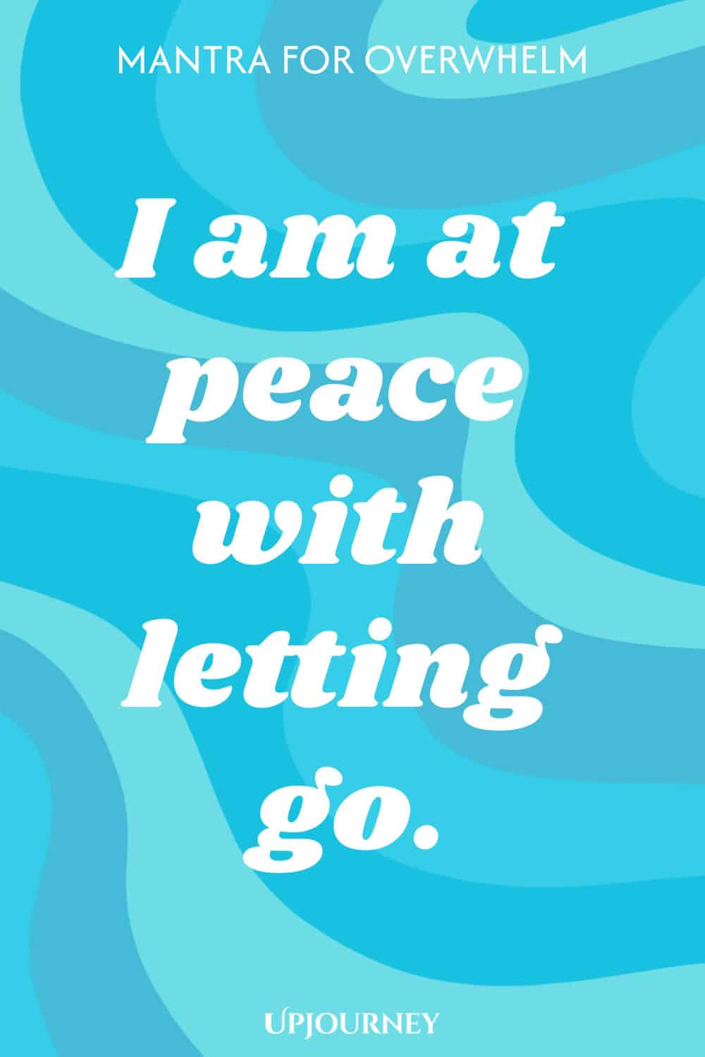 Mantra for Overwhelm: I am at peace with letting go.