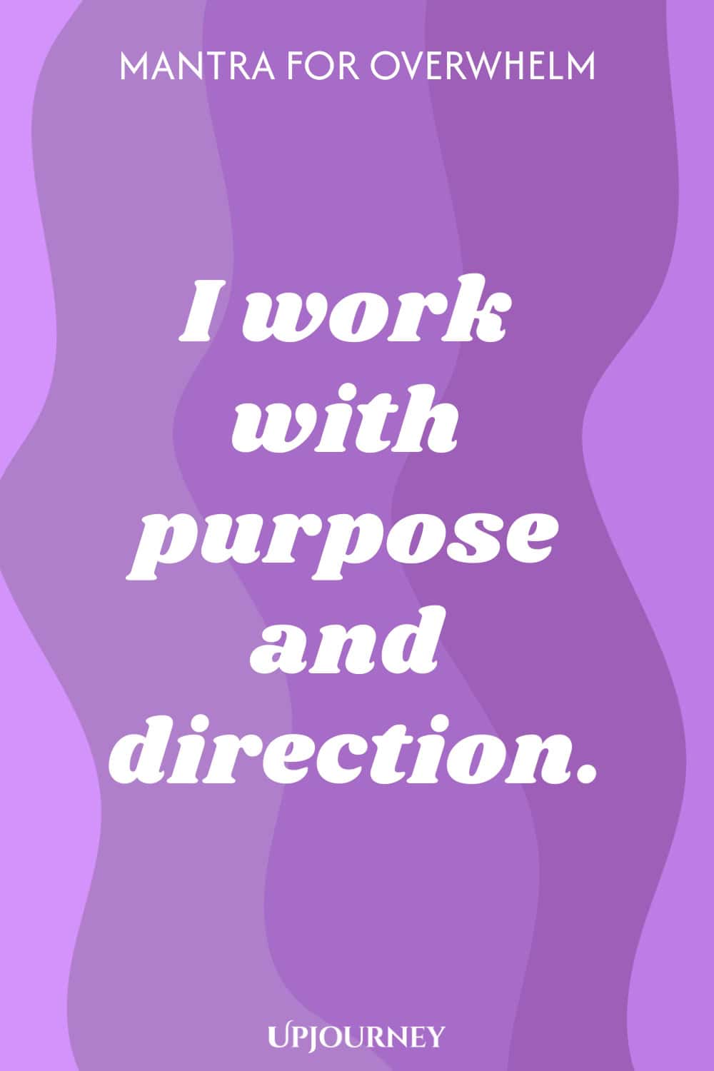 Mantra for Overwhelm: I work with purpose and direction.