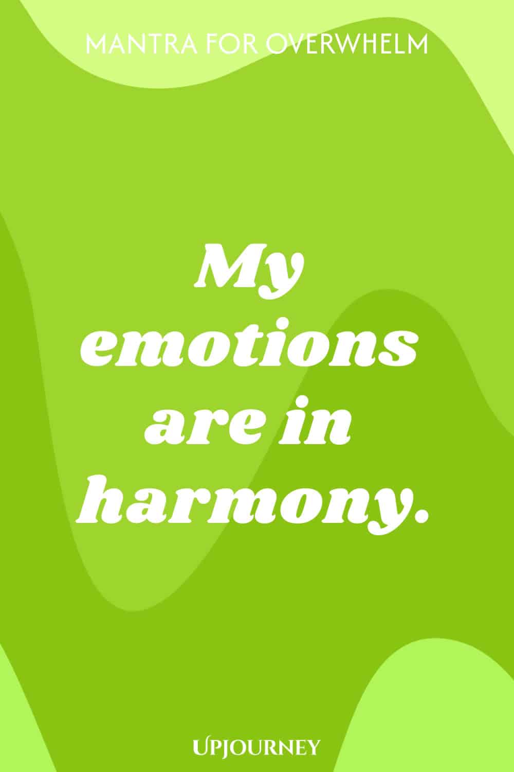 Mantra for Overwhelm: My emotions are in harmony.