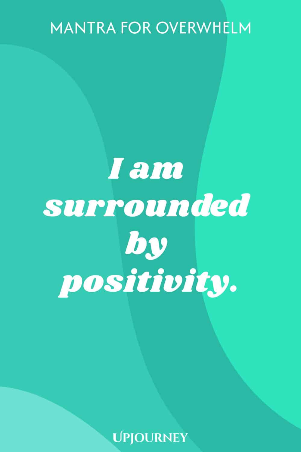 Mantra for Overwhelm: I am surrounded by positivity.