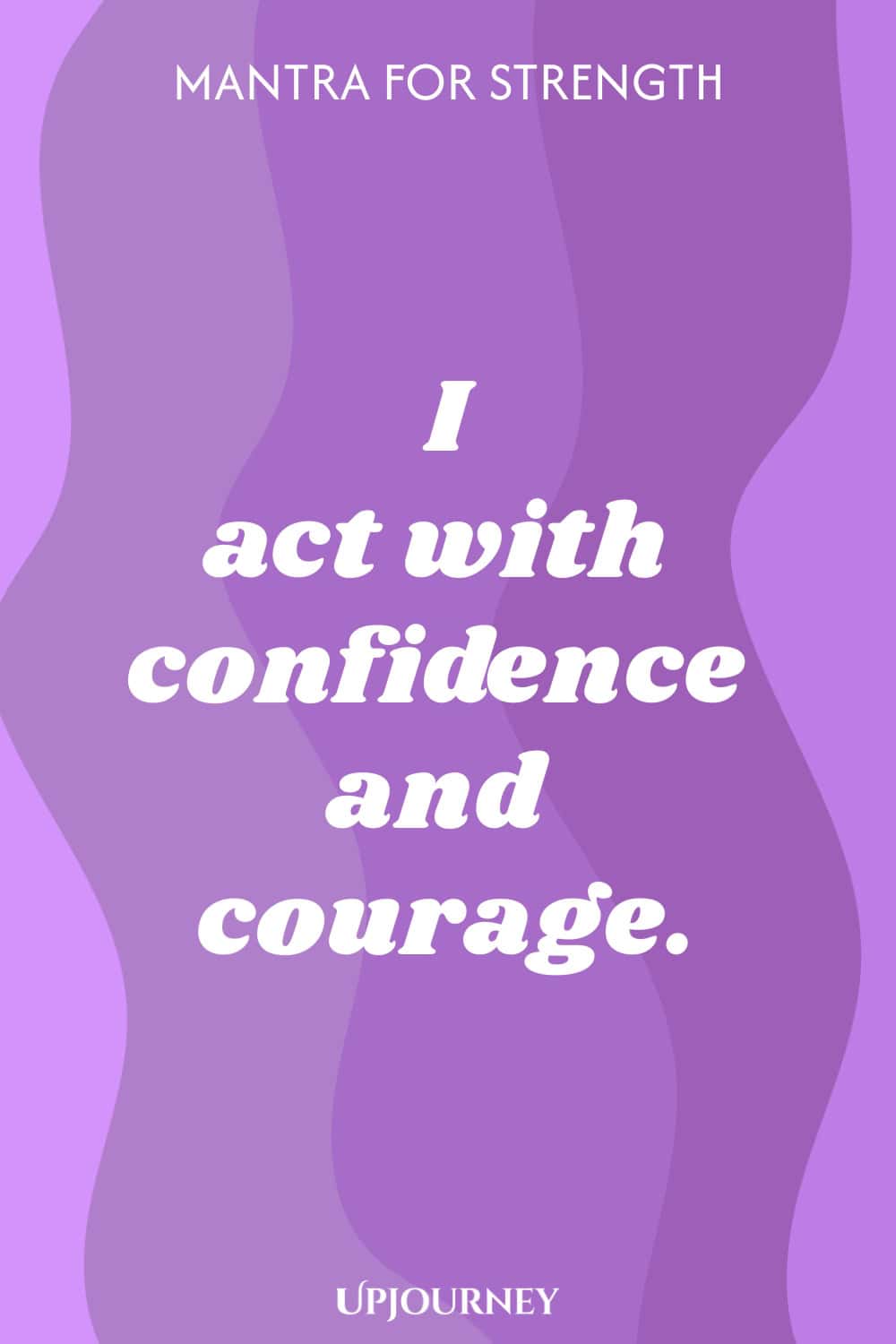 Mantra for Strength: I act with confidence and courage.