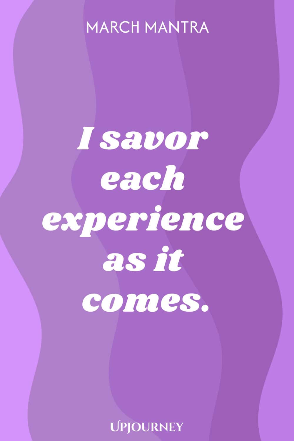 March Mantra: I savor each experience as it comes.