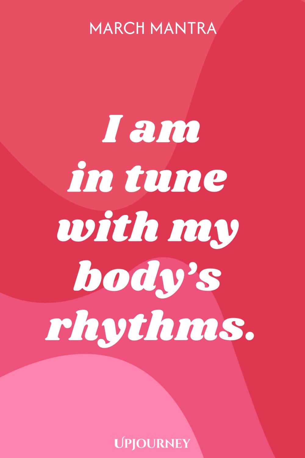 March Mantra: I am in tune with my body’s rhythms.