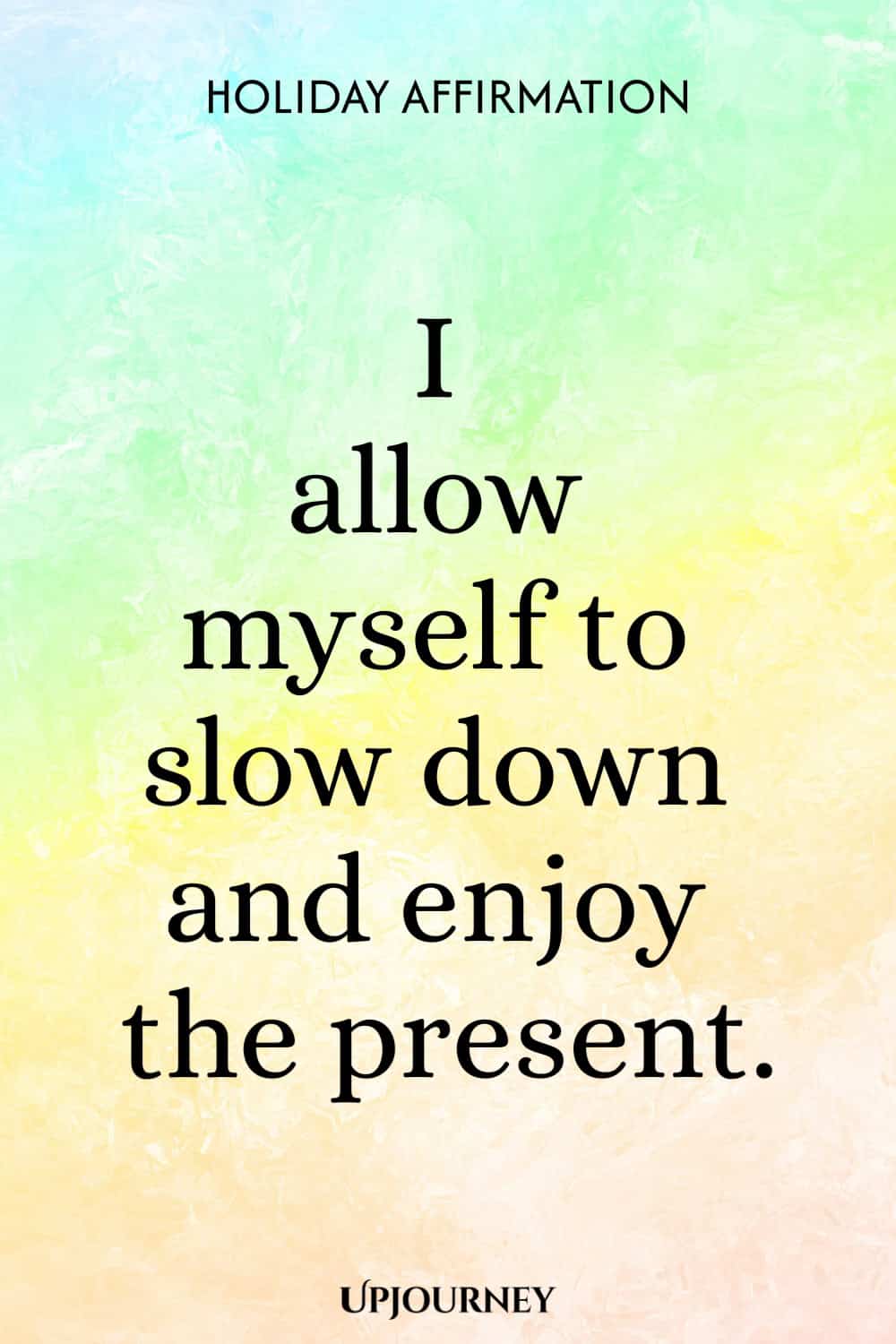 Holiday Affirmation: I allow myself to slow down and enjoy the present.
