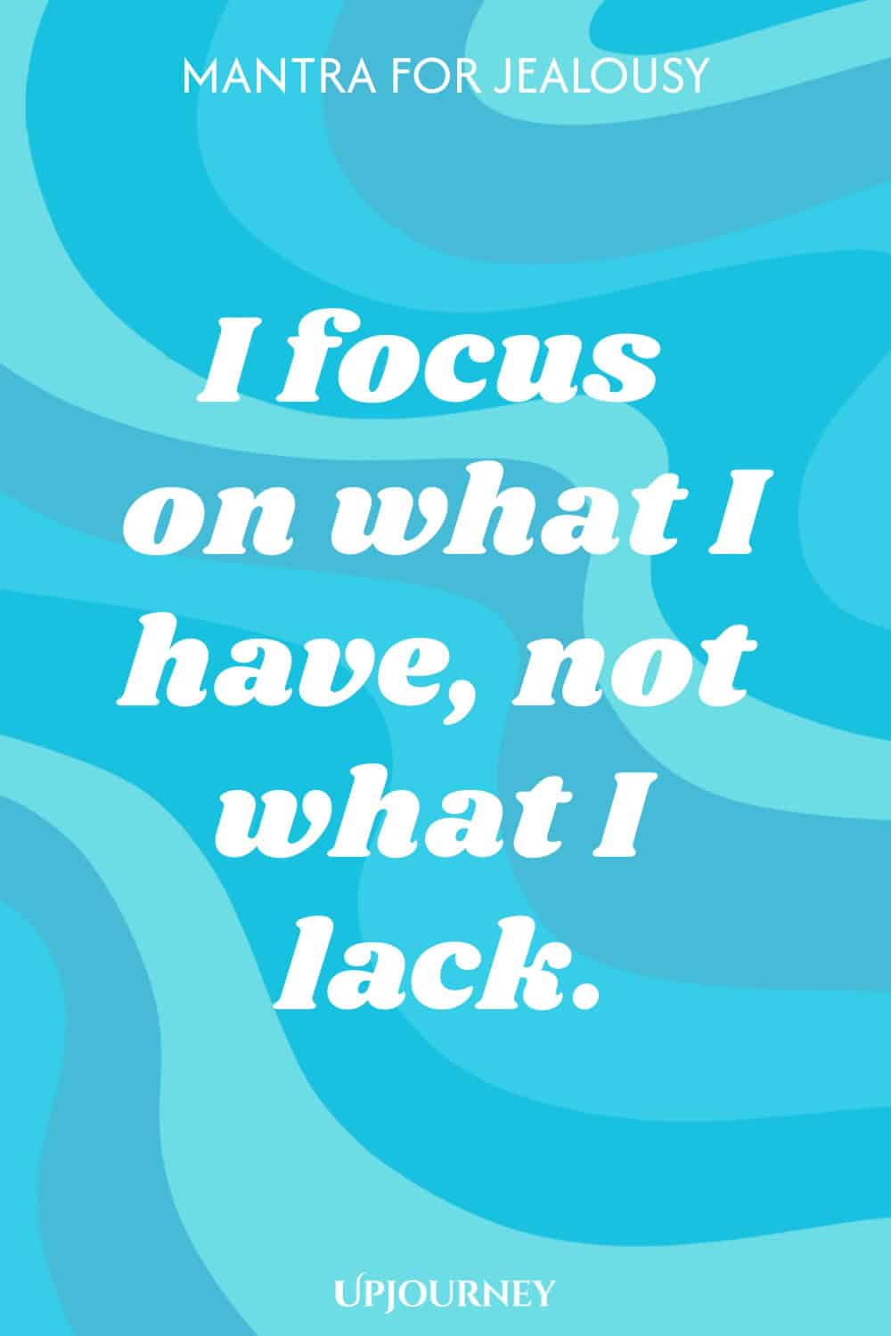 Mantra for Jealousy: I focus on what I have, not what I lack.