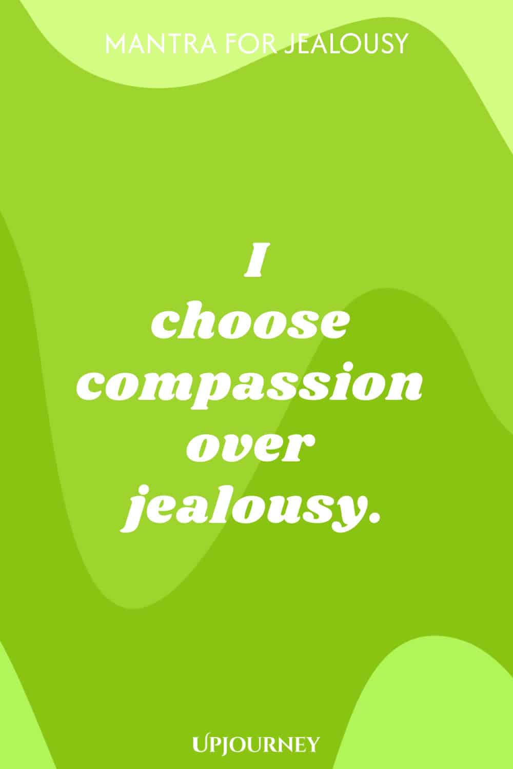 Mantra for Jealousy: I choose compassion over jealousy.