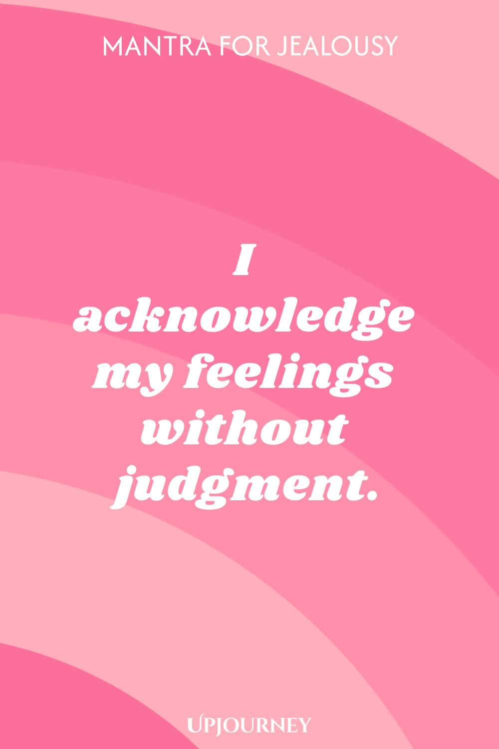 Mantra for Jealousy: I acknowledge my feelings without judgment.