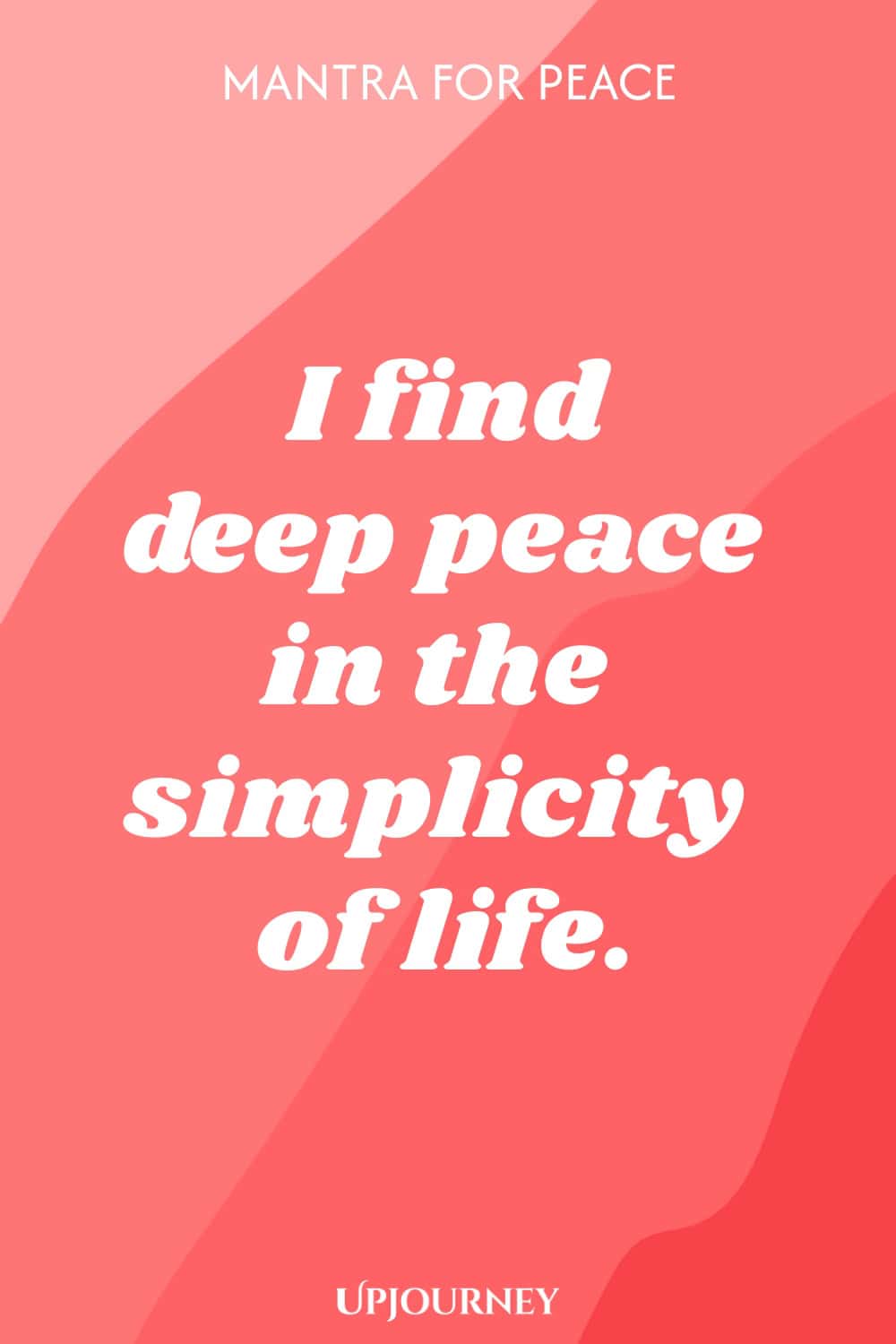Mantra for Peace: I find deep peace in the simplicity of life.