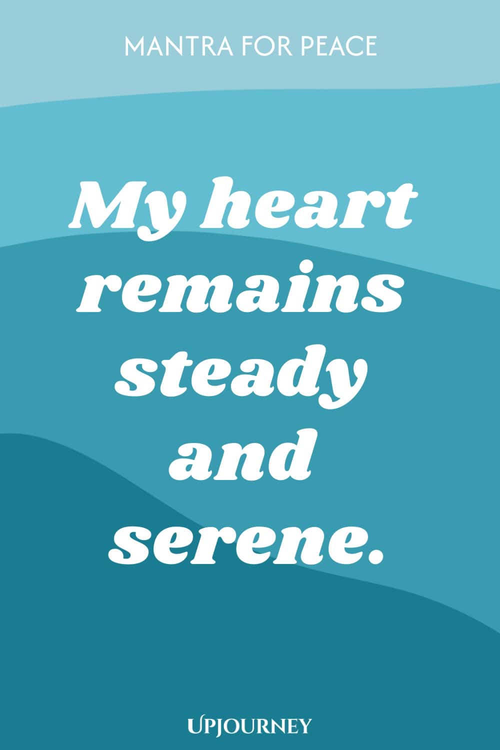 Mantra for Peace: My heart remains steady and serene.