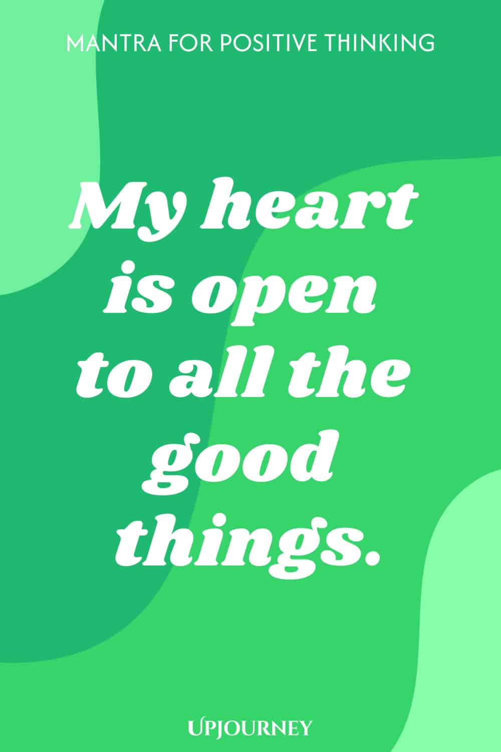 Mantra for Positive Thinking: My heart is open to all the good things.