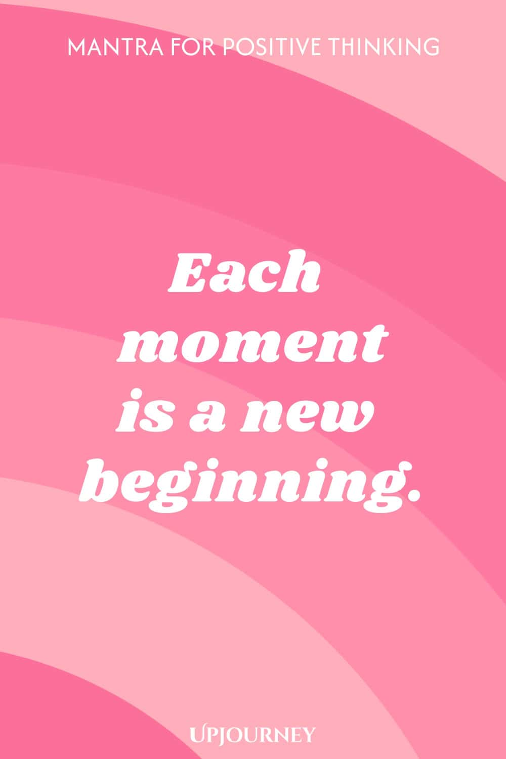 Mantra for Positive Thinking: Each moment is a new beginning.