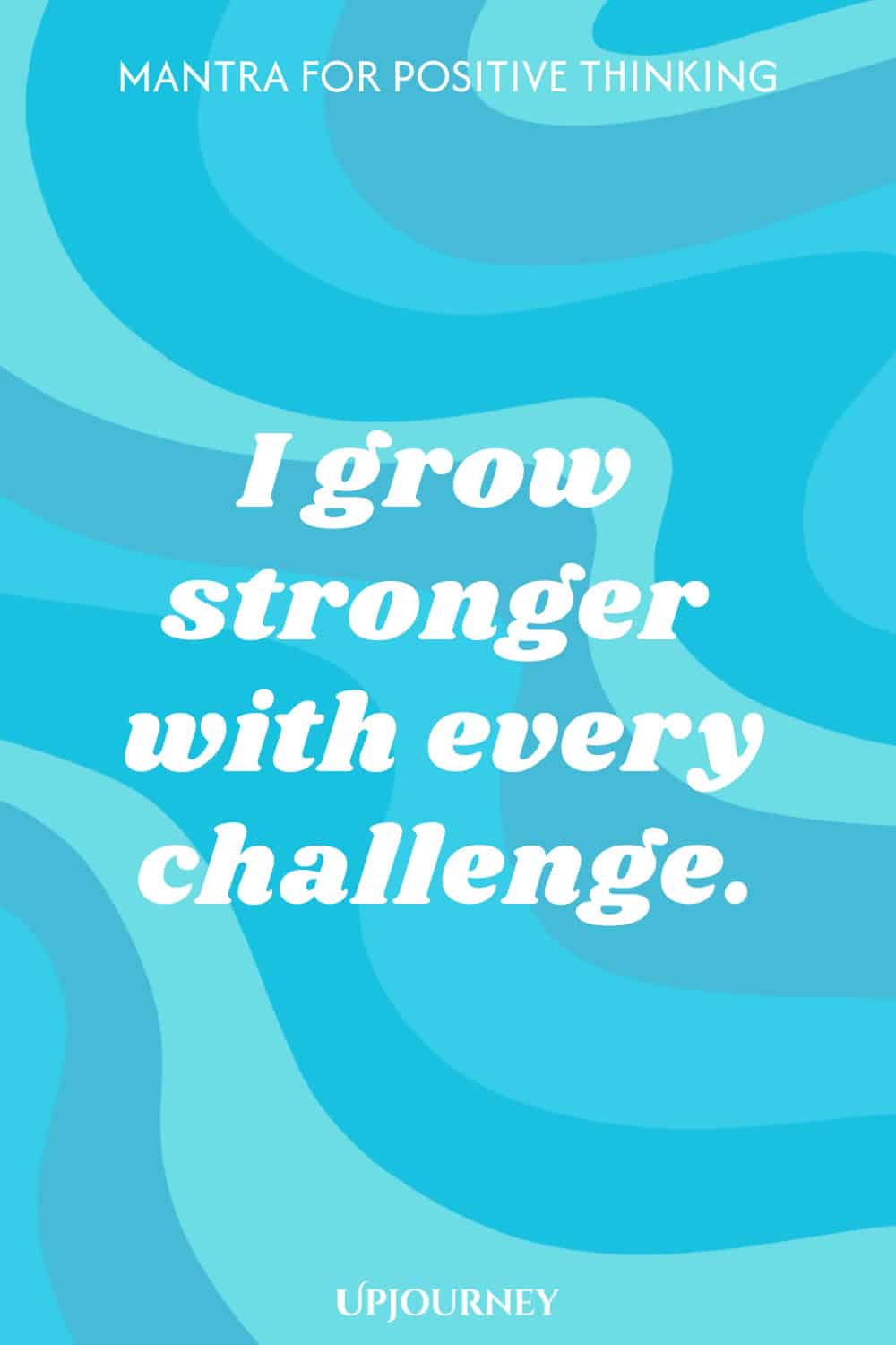 Mantra for Positive Thinking: I grow stronger with every challenge.