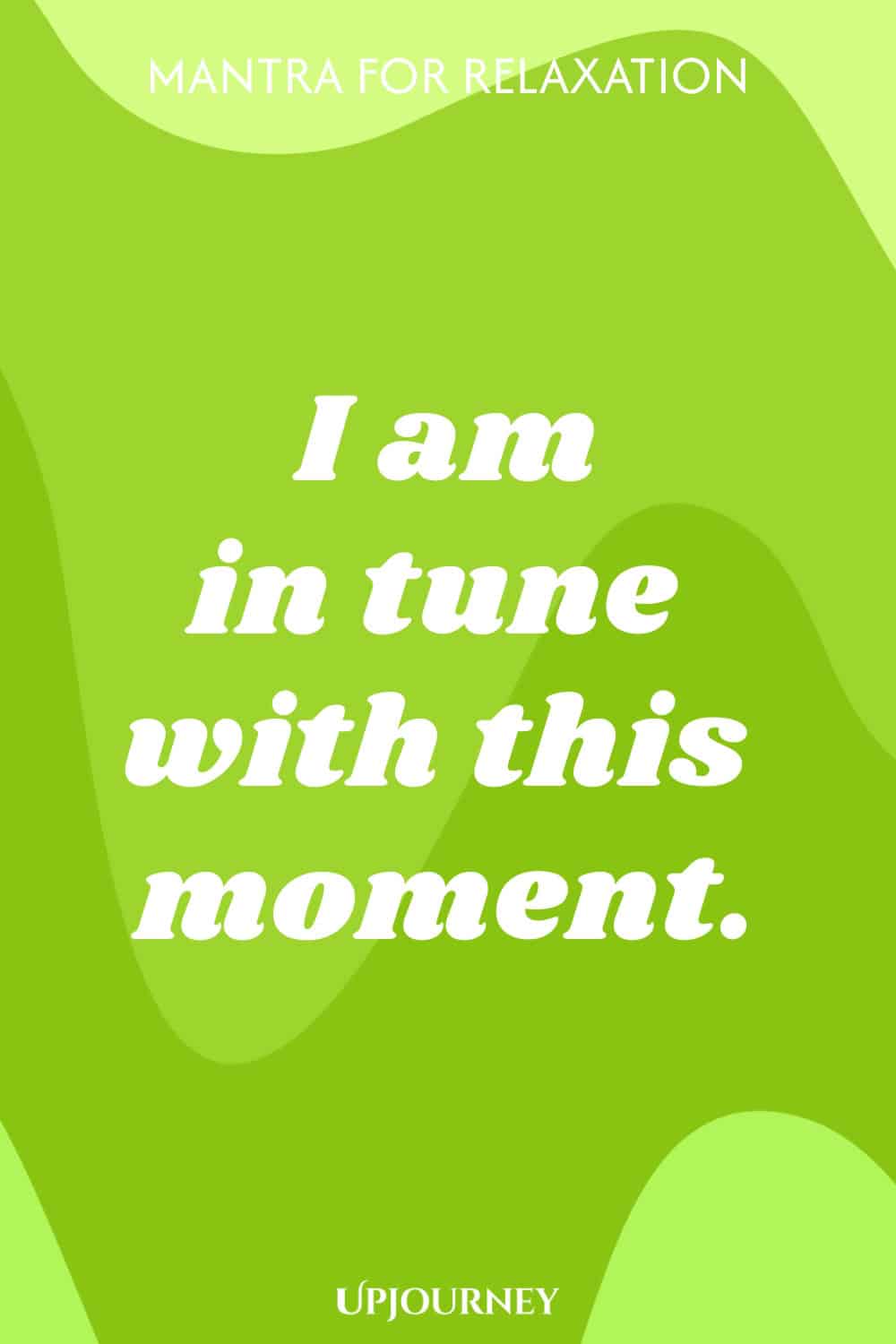 Mantra for Relaxation: I am in tune with this moment.