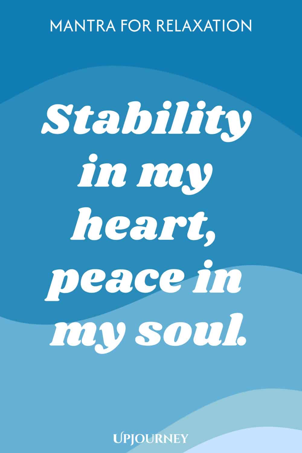Mantra for Relaxation: Stability in my heart, peace in my soul.