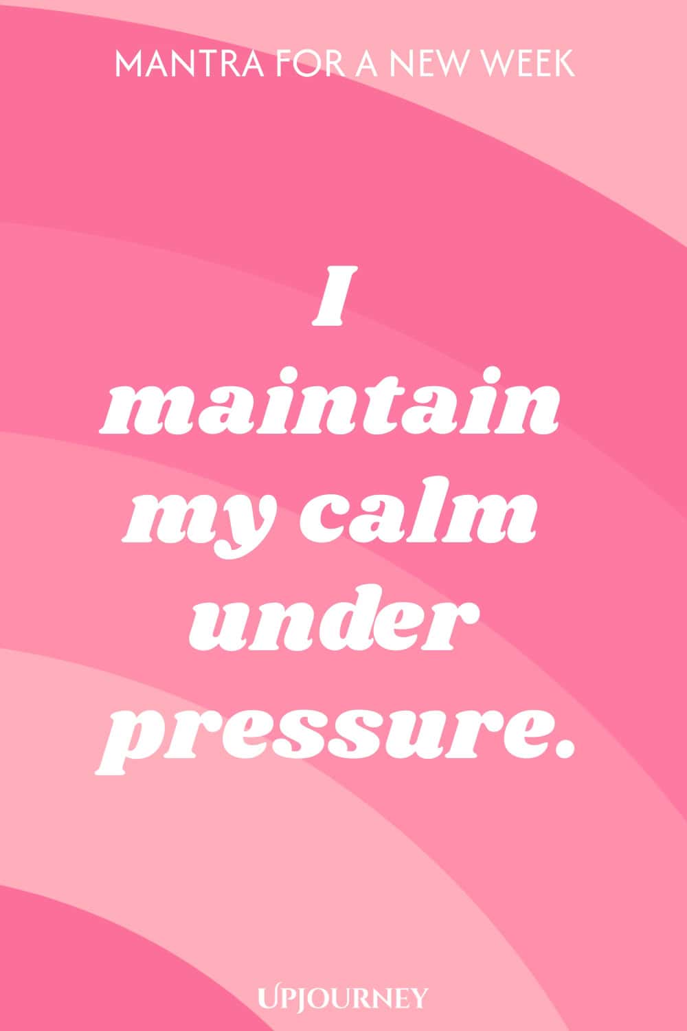 Mantra for a New Week: I maintain my calm under pressure.