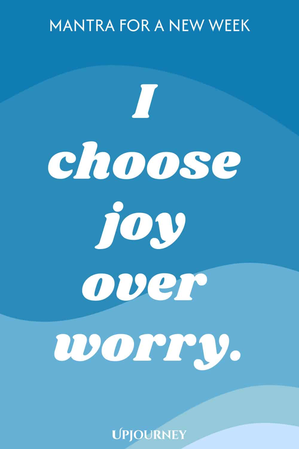 Mantra for a New Week: I choose joy over worry.