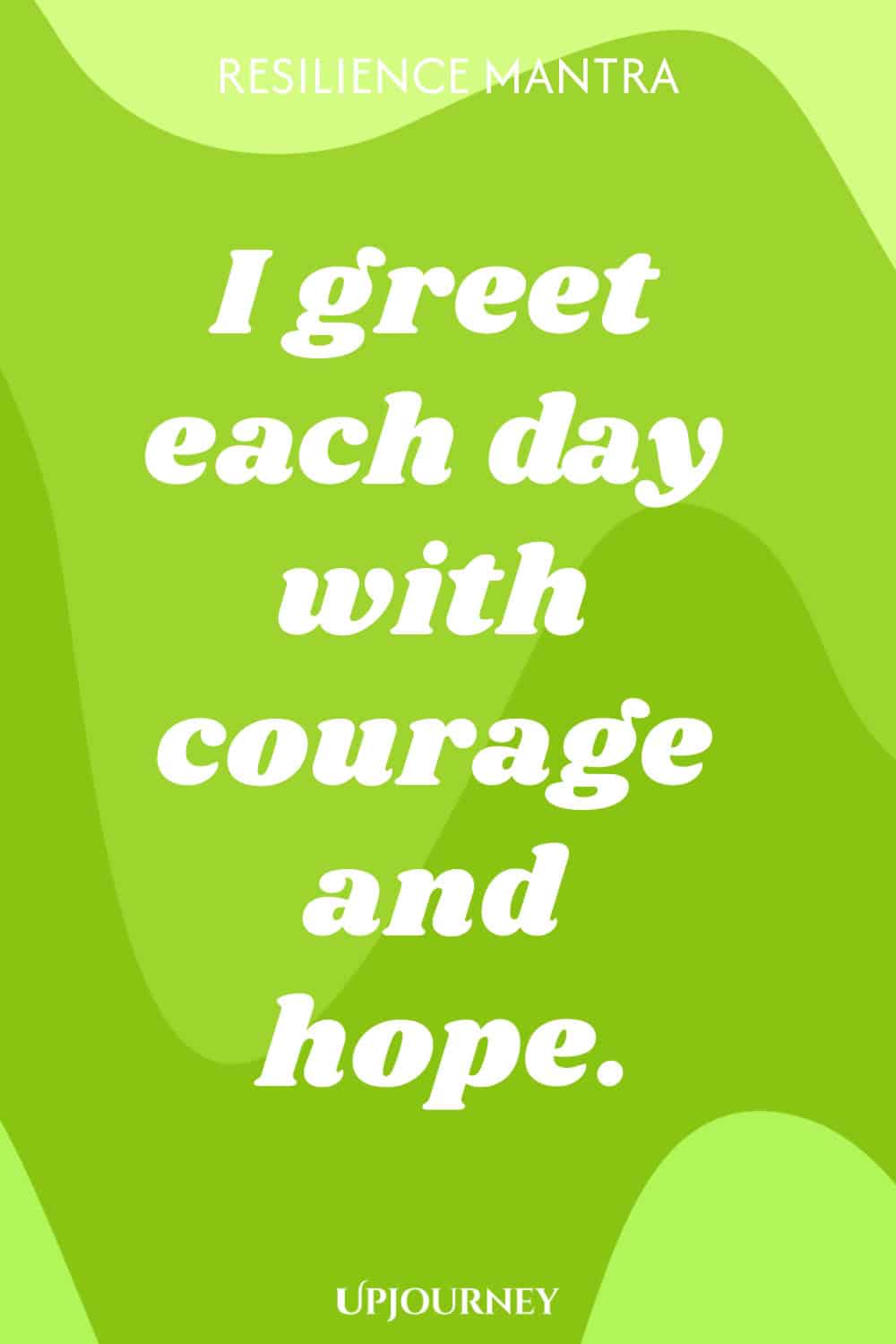 Resilience Mantra: I greet each day with courage and hope.