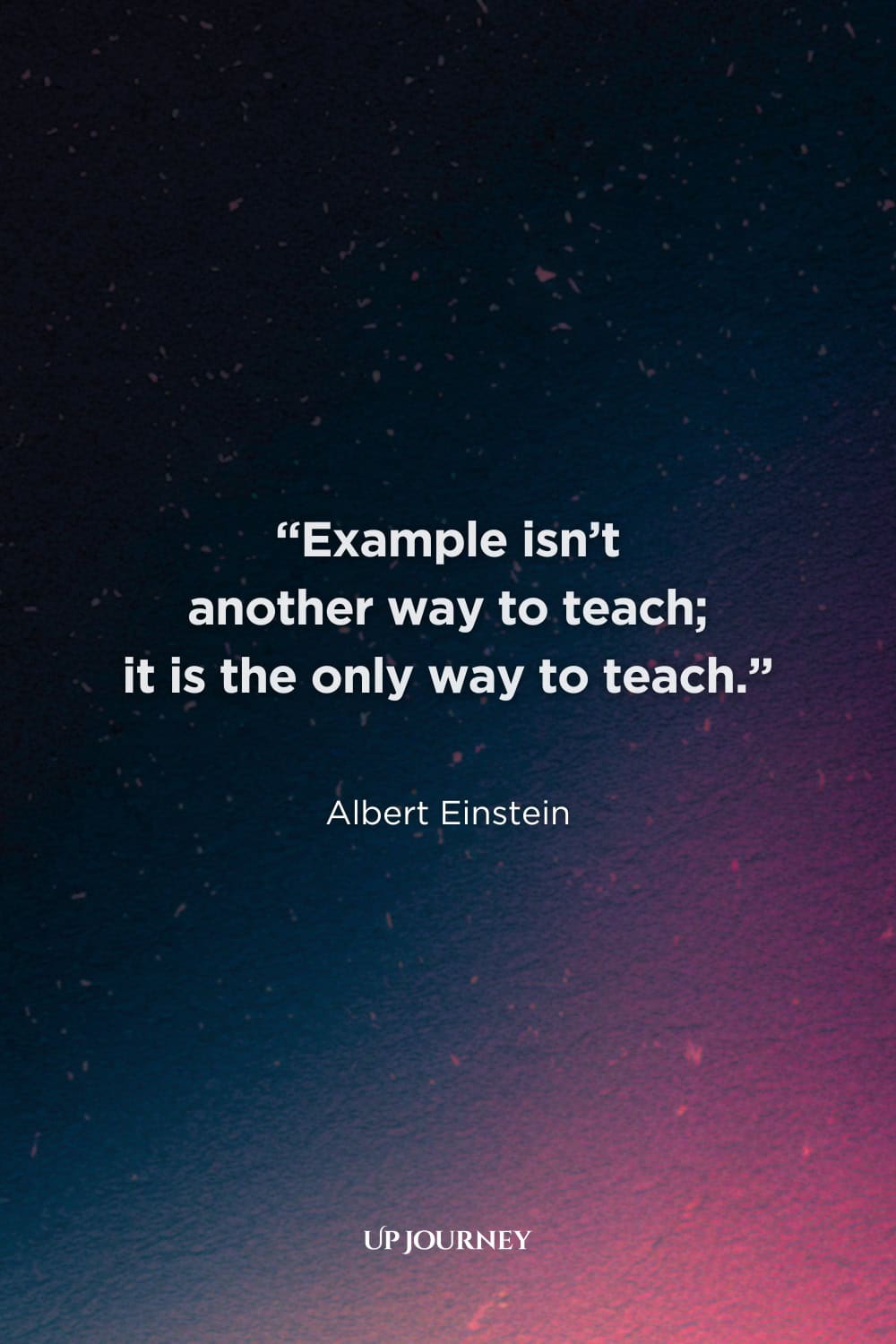 Albert Einstein Quotes About Education: “Example isn’t another way to teach; it is the only way to teach.”