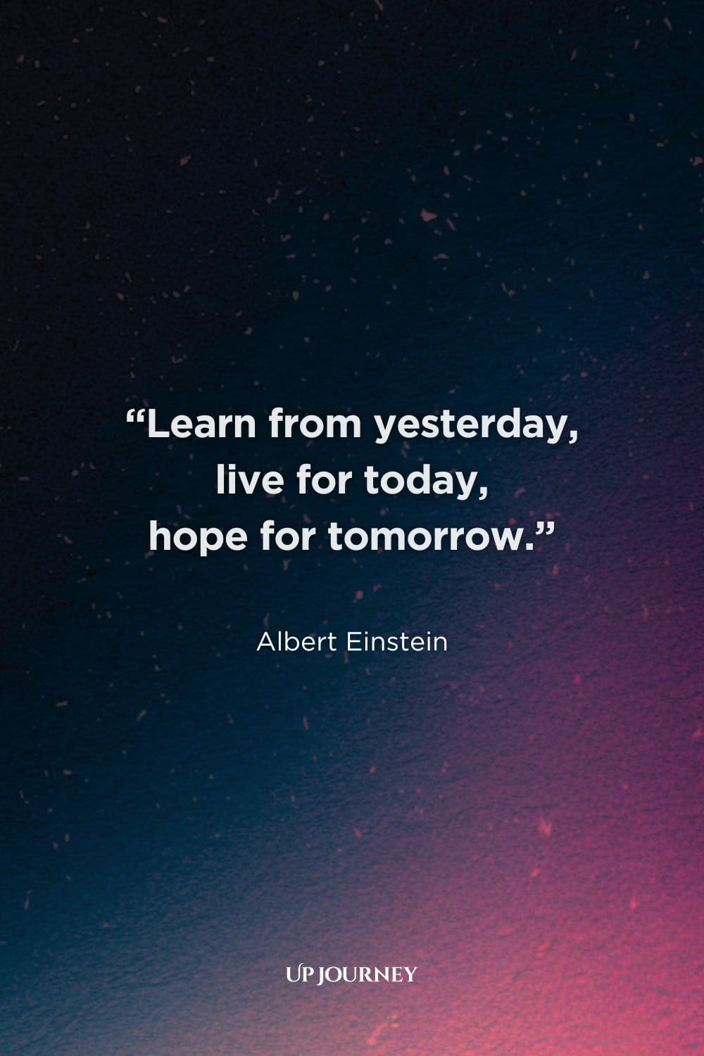 Albert Einstein Quotes About Life: “Learn from yesterday, live for today, hope for tomorrow.”