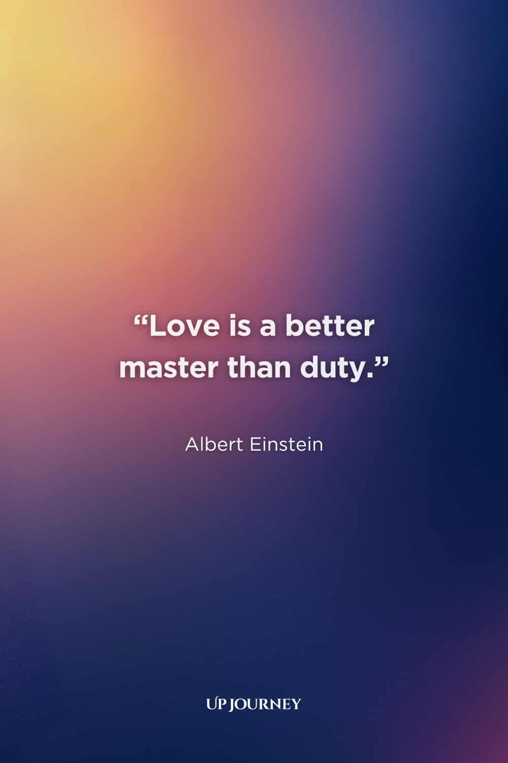Albert Einstein Quotes About Love: “Love is a better master than duty.”
