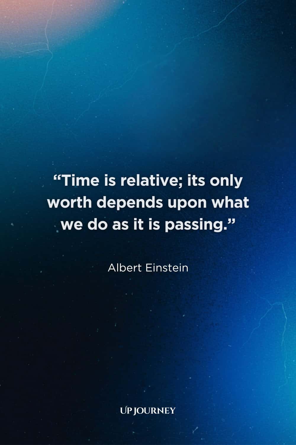 Albert Einstein Quotes About Time: “Time is relative; its only worth depends upon what we do as it is passing.”