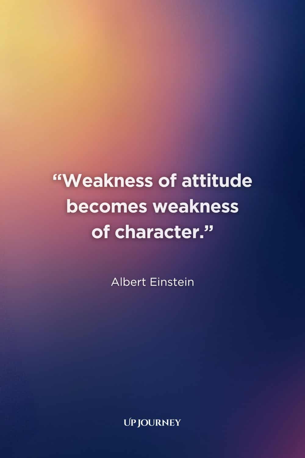 Albert Einstein Quotes: “Weakness of attitude becomes weakness of character.”