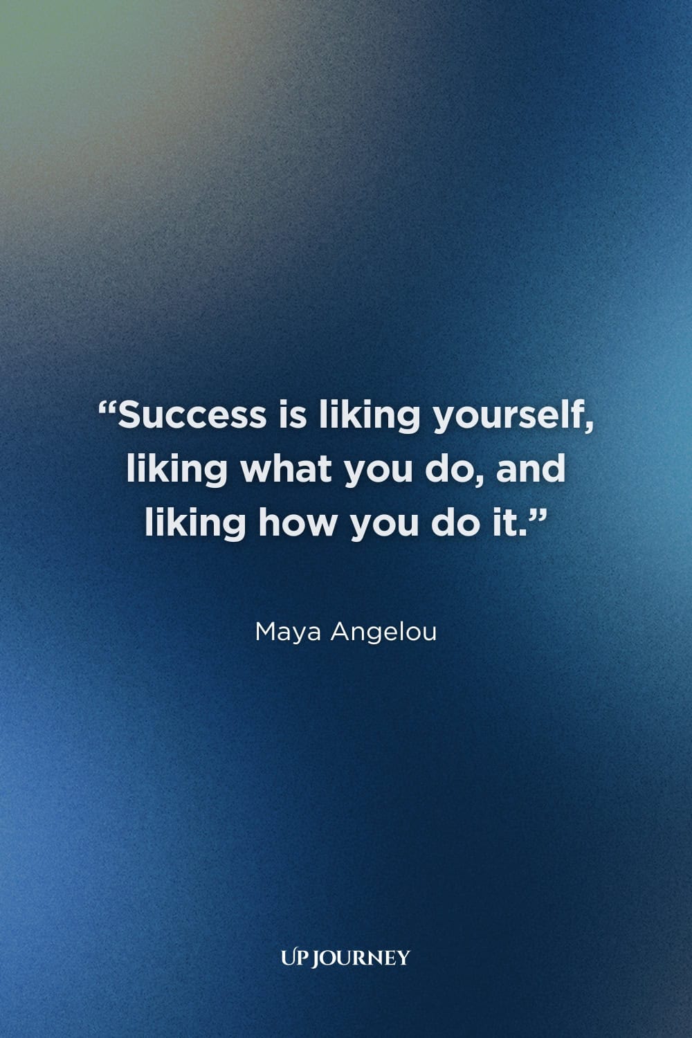 Be Yourself Quotes for Success: “Success is liking yourself, liking what you do, and liking how you do it.” — Maya Angelou