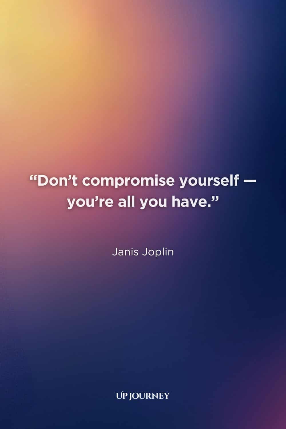 Be Yourself Quotes: “Don’t compromise yourself—you’re all you have.” — Janis Joplin