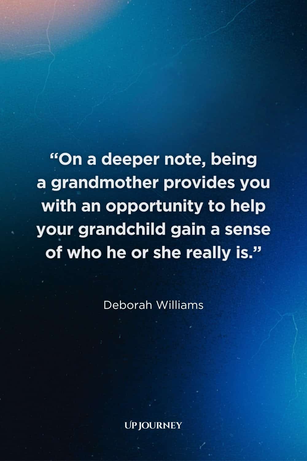 Being A Grandma Quotes: "On a deeper note, being a grandmother provides you with an opportunity to help your grandchild gain a sense of who he or she really is." — Deborah Williams
