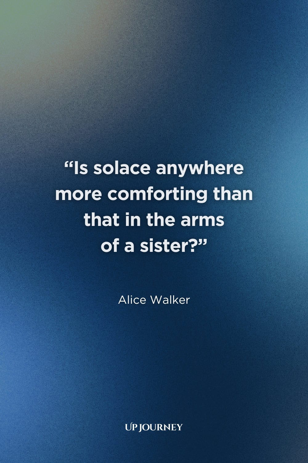 Big Sister Quotes: “Is solace anywhere more comforting than that in the arms of a sister?” — Alice Walker