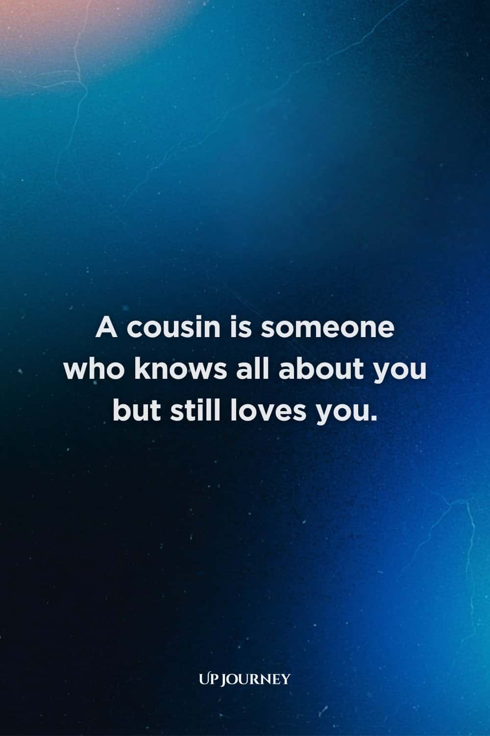 Cousin Best Friend Quotes: "A cousin is someone who knows all about you but still loves you."