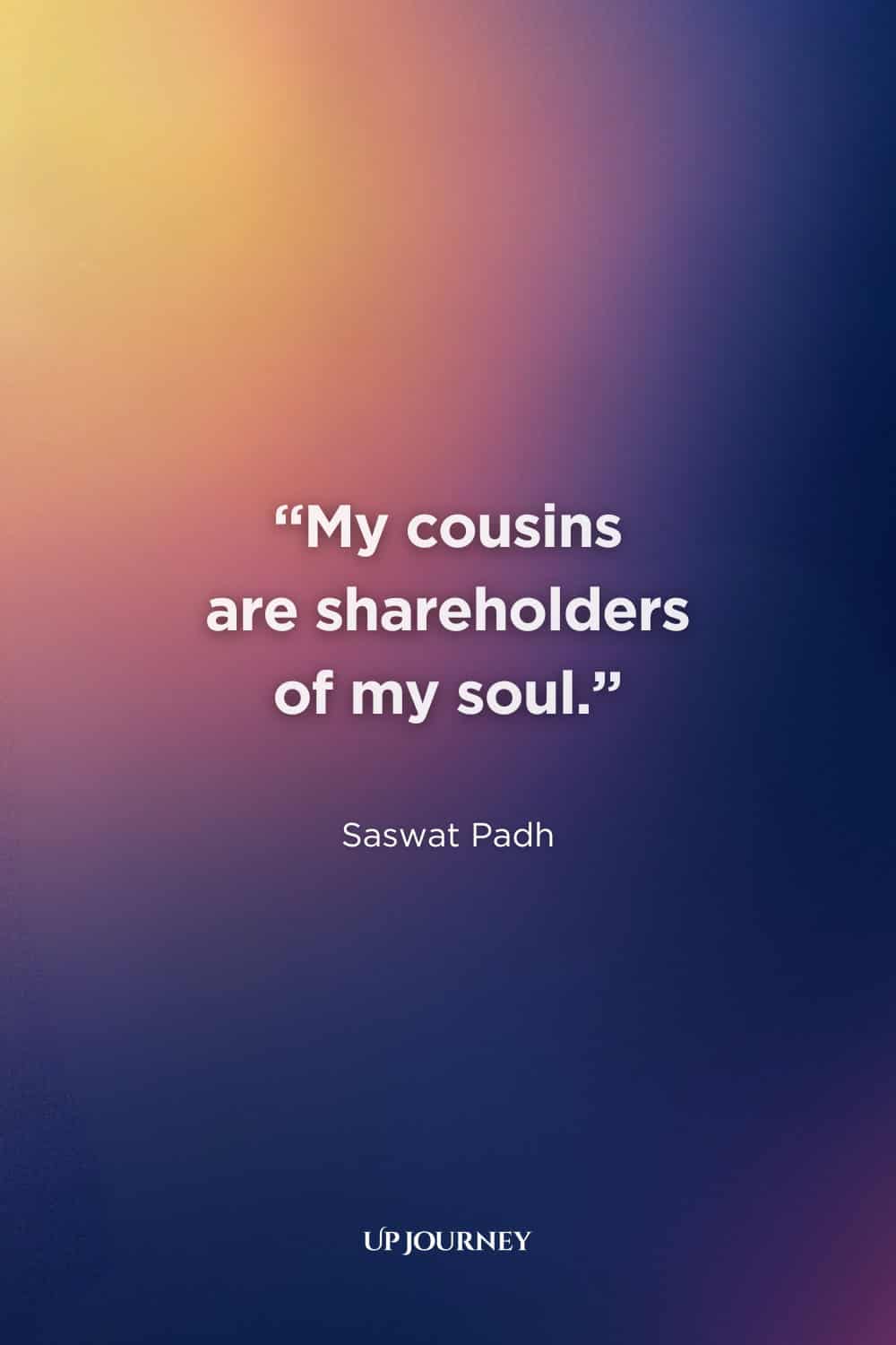Cousin Quotes: "My cousins are shareholders of my soul." — Saswat Padh