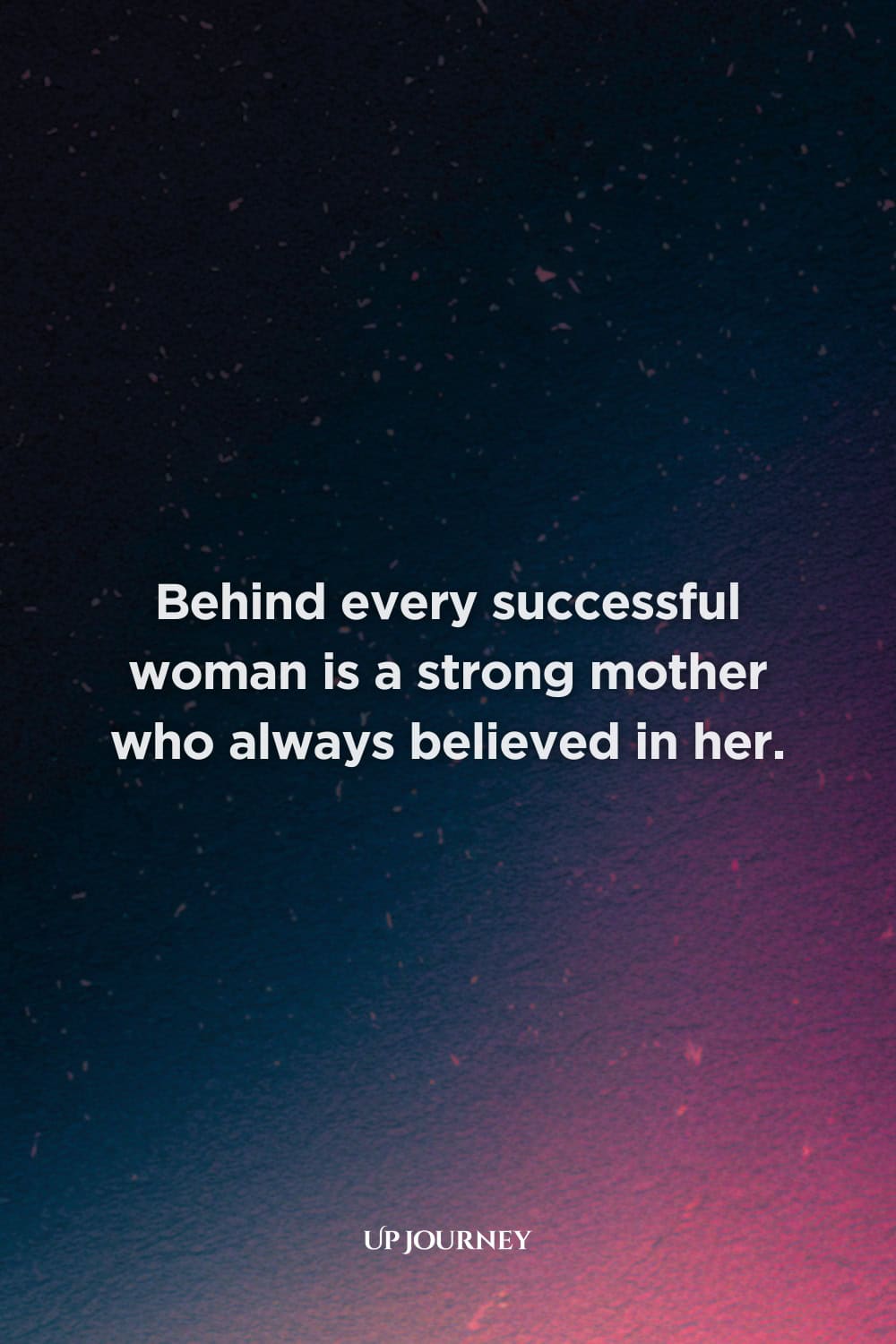 Daughter to Mother Quotes: "Behind every successful woman is a strong mother who always believed in her."