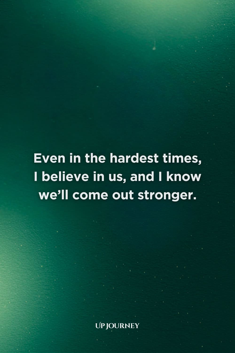 Encouraging Love Messages for Difficult Times: Even in the hardest times, I believe in us, and I know we’ll come out stronger.