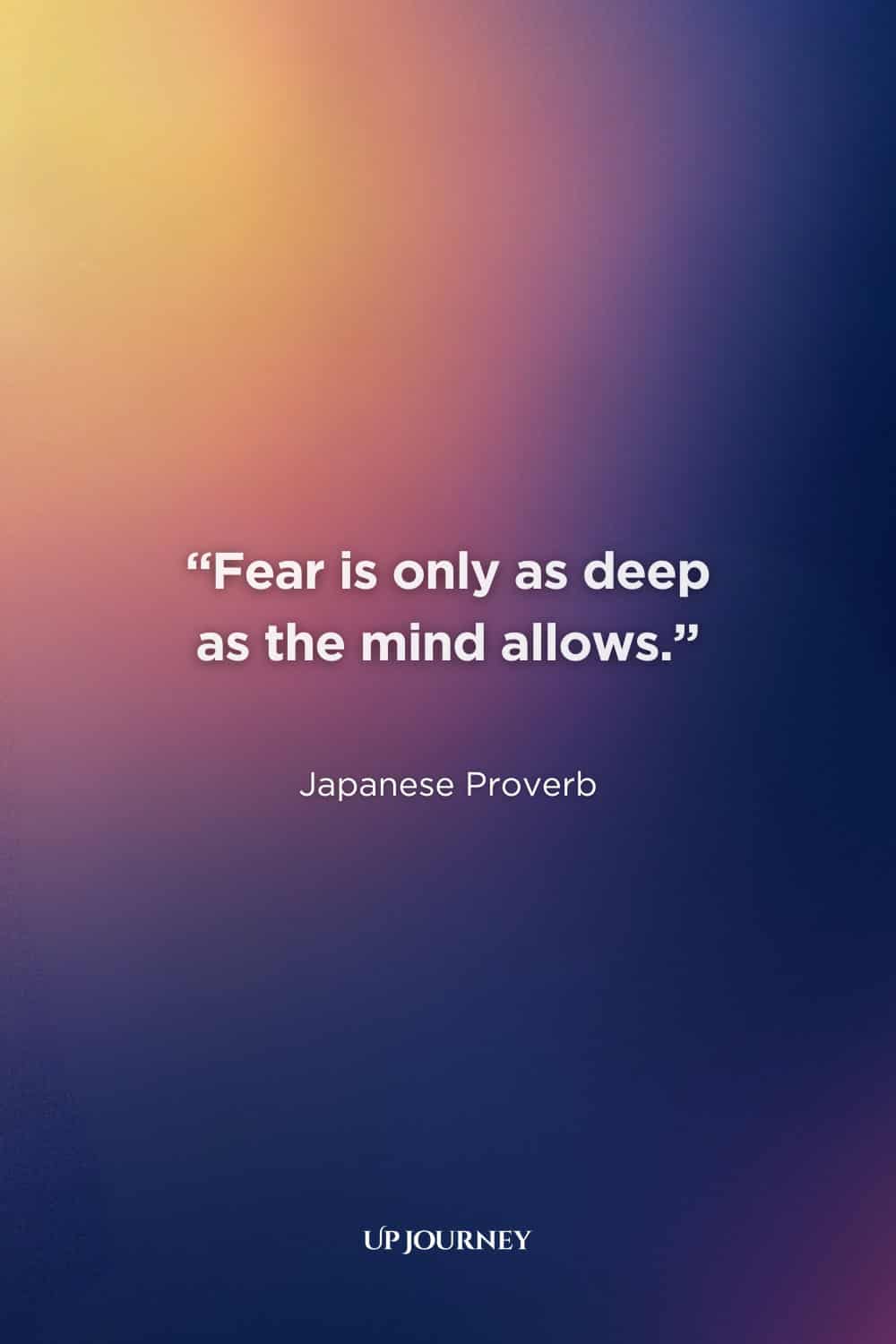 Encouraging Quotes to Overcome Fear: "Fear is only as deep as the mind allows." — Japanese Proverb
