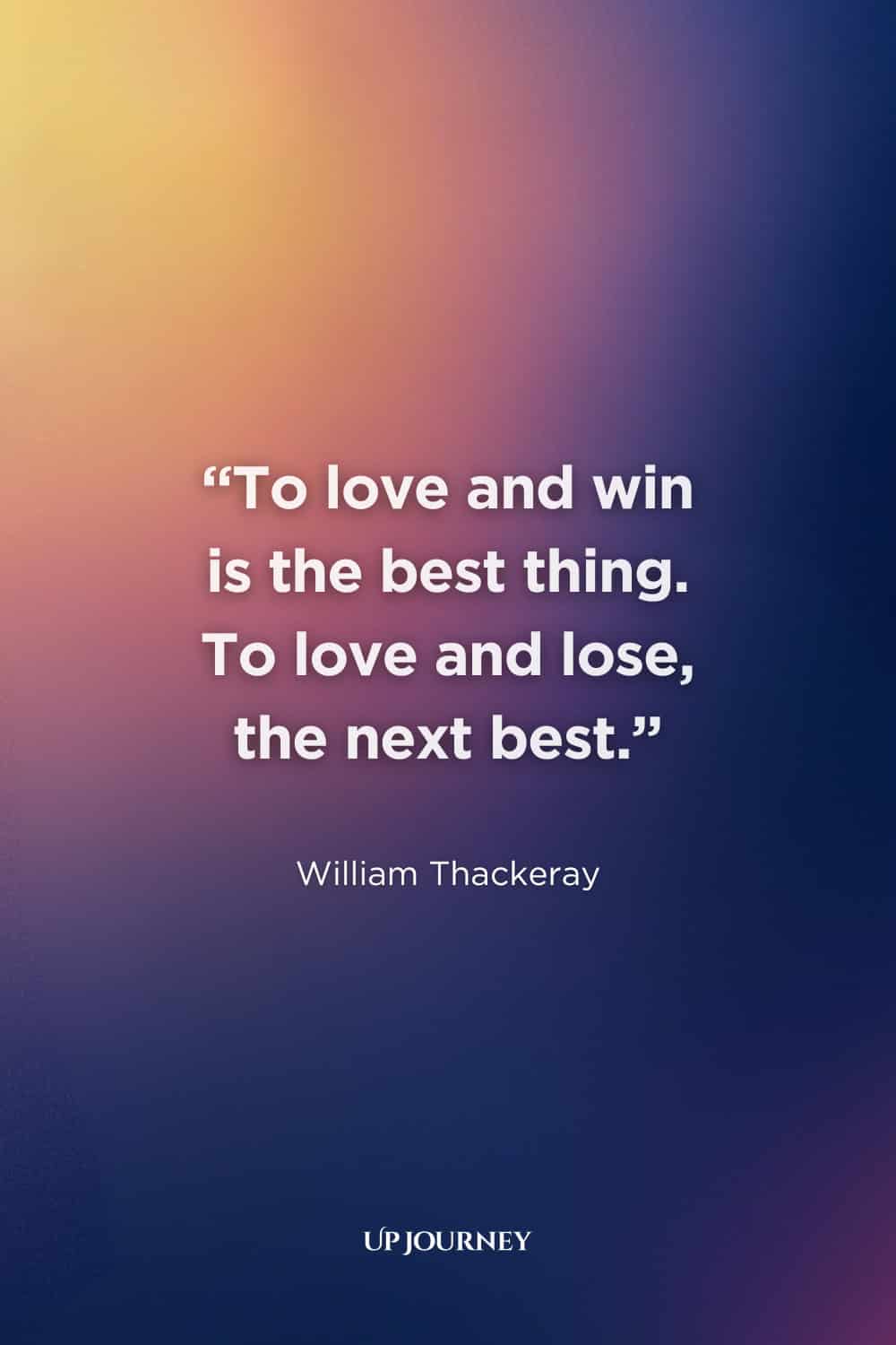 Famous Quotes About Unrequited Love: "To love and win is the best thing. To love and lose, the next best." — William Thackeray