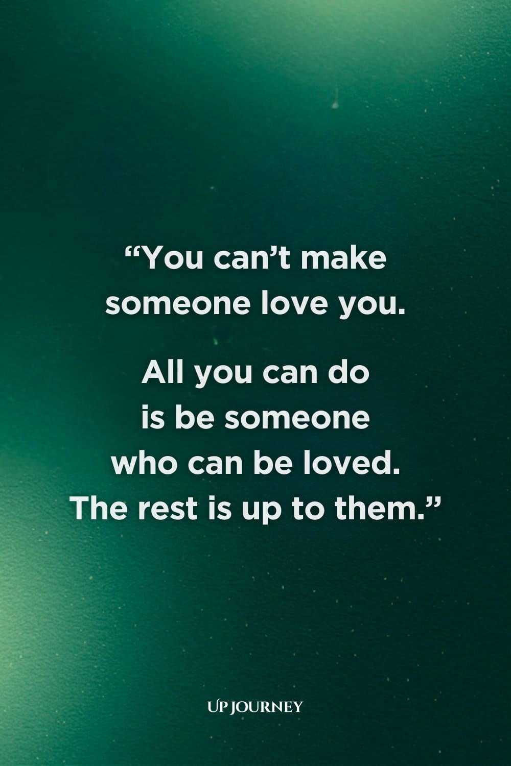 Famous Quotes About Unrequited Love: "You can't make someone love you. All you can do is be someone who can be loved. The rest is up to them."