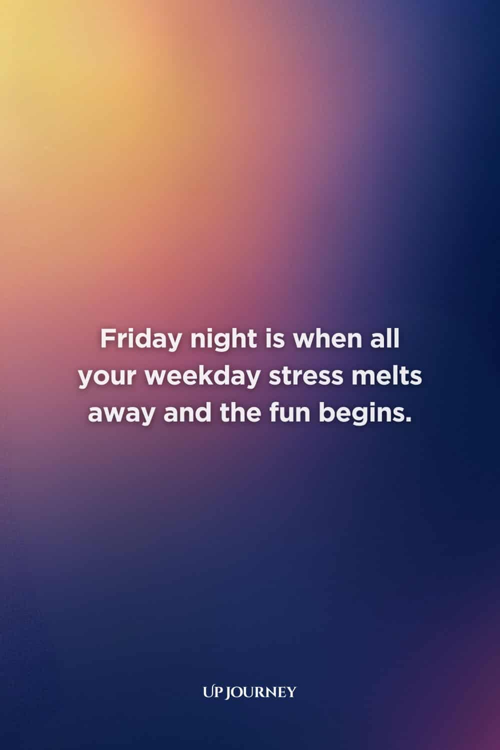 Friday Night Quotes: “Friday night is when all your weekday stress melts away and the fun begins.”